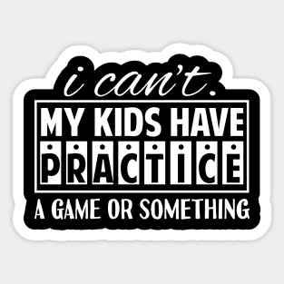 I Can't My Kids Has Practice A Game or Something Sticker